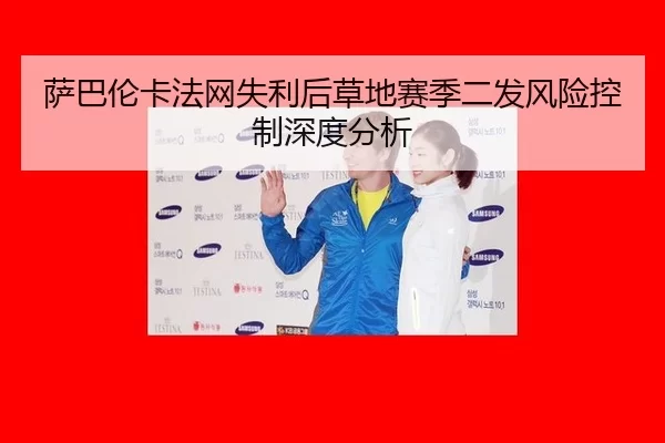 萨巴伦卡法网失利后草地赛季二发风险控制深度分析
